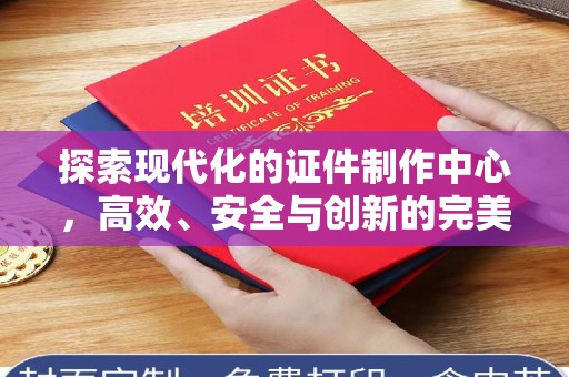 厦门探索现代化的证件制作中心，高效、安全与创新的完美结合