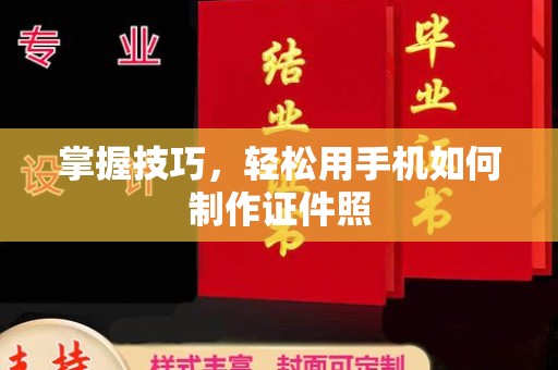 厦门掌握技巧，轻松用手机如何制作证件照
