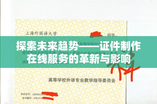 厦门探索未来趋势——证件制作在线服务的革新与影响