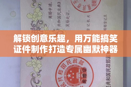 厦门解锁创意乐趣，用万能搞笑证件制作打造专属幽默神器