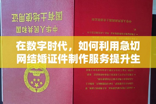厦门在数字时代，如何利用急切网结婚证件制作服务提升生活便利性