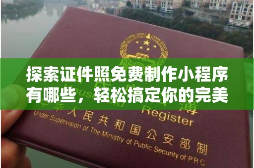 厦门探索证件照免费制作小程序有哪些，轻松搞定你的完美形象