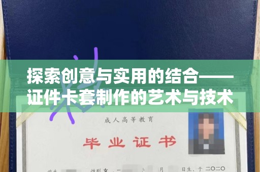 厦门探索创意与实用的结合——证件卡套制作的艺术与技术