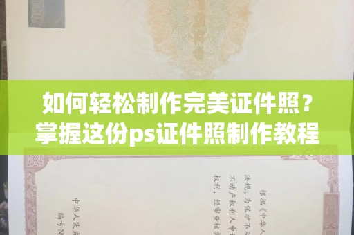 厦门如何轻松制作完美证件照？掌握这份ps证件照制作教程