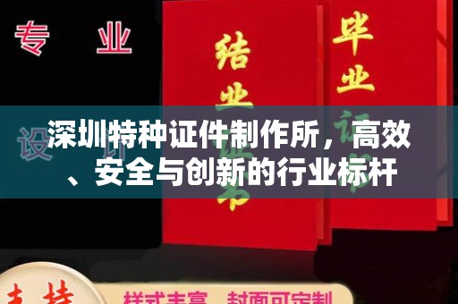 厦门深圳特种证件制作所，高效、安全与创新的行业标杆