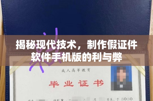 厦门揭秘现代技术，制作假证件软件手机版的利与弊