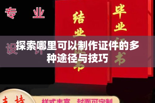 厦门探索哪里可以制作证件的多种途径与技巧