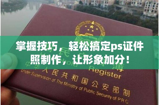 厦门掌握技巧，轻松搞定ps证件照制作，让形象加分！
