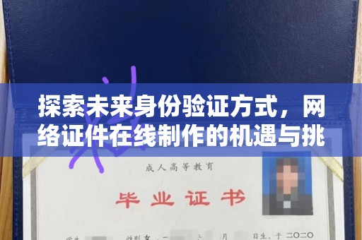 厦门探索未来身份验证方式，网络证件在线制作的机遇与挑战