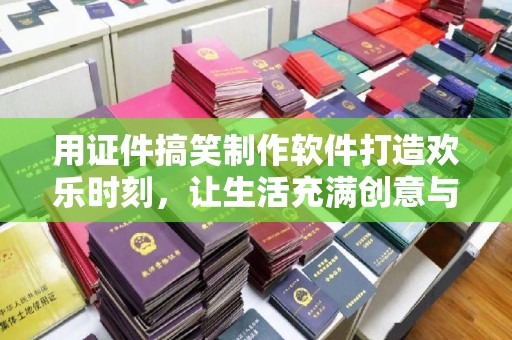 厦门用证件搞笑制作软件打造欢乐时刻，让生活充满创意与笑声