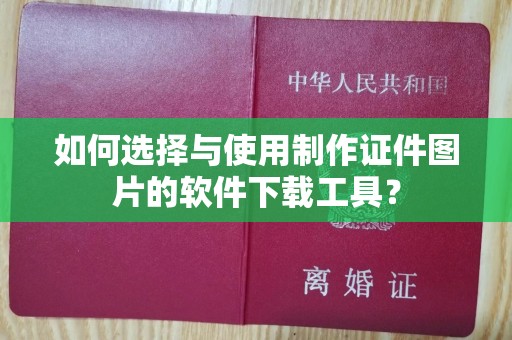 厦门如何选择与使用制作证件图片的软件下载工具？