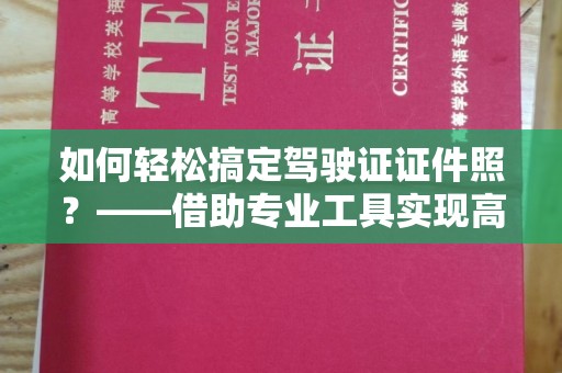 厦门如何轻松搞定驾驶证证件照？——借助专业工具实现高效制作
