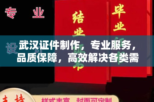 厦门武汉证件制作，专业服务，品质保障，高效解决各类需求