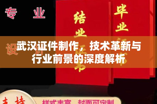 厦门武汉证件制作，技术革新与行业前景的深度解析