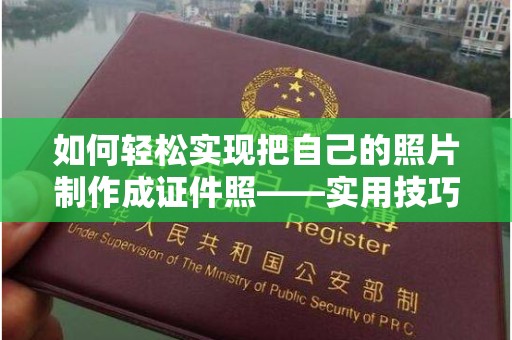 厦门如何轻松实现把自己的照片制作成证件照——实用技巧与工具推荐