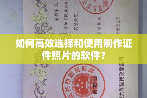 厦门如何高效选择和使用制作证件照片的软件？