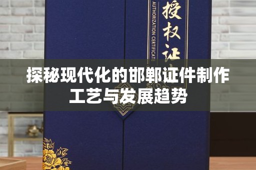 厦门探秘现代化的邯郸证件制作工艺与发展趋势