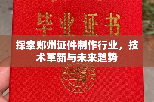 厦门探索郑州证件制作行业，技术革新与未来趋势