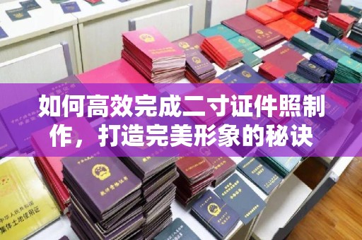 厦门如何高效完成二寸证件照制作，打造完美形象的秘诀