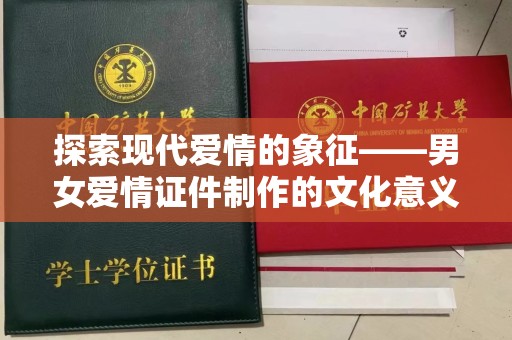 厦门探索现代爱情的象征——男女爱情证件制作的文化意义与情感价值