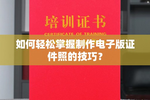 厦门如何轻松掌握制作电子版证件照的技巧？