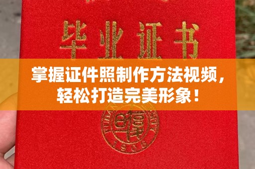 厦门掌握证件照制作方法视频，轻松打造完美形象！