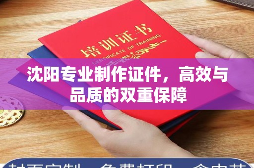 厦门沈阳专业制作证件，高效与品质的双重保障