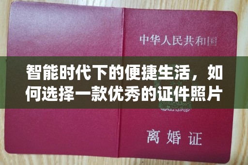 厦门智能时代下的便捷生活，如何选择一款优秀的证件照片制作App