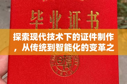 厦门探索现代技术下的证件制作，从传统到智能化的变革之旅