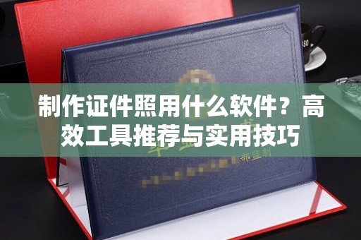 厦门制作证件照用什么软件？高效工具推荐与实用技巧