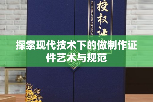 厦门探索现代技术下的做制作证件艺术与规范