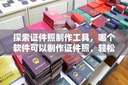 厦门探索证件照制作工具，哪个软件可以制作证件照，轻松搞定你的形象需求