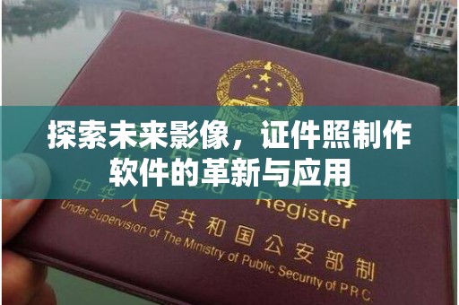 厦门探索未来影像，证件照制作软件的革新与应用