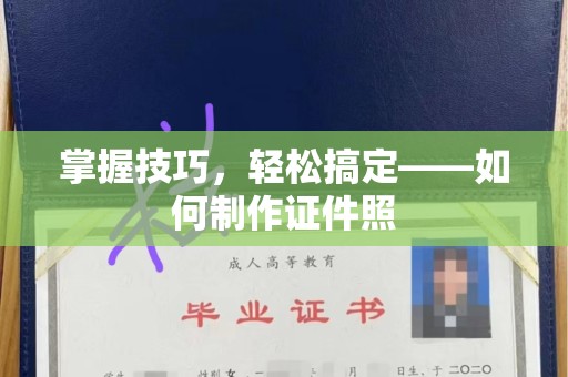 厦门掌握技巧，轻松搞定——如何制作证件照