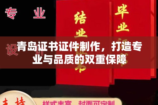 厦门青岛证书证件制作，打造专业与品质的双重保障