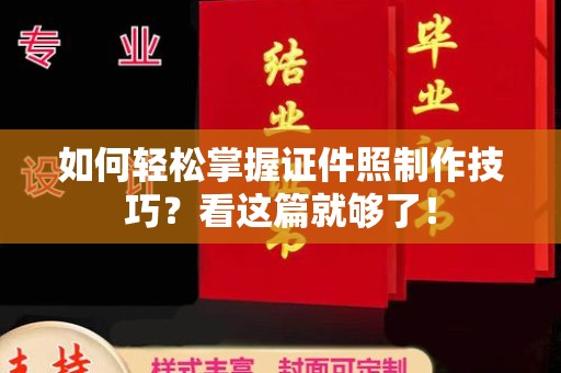 厦门如何轻松掌握证件照制作技巧？看这篇就够了！