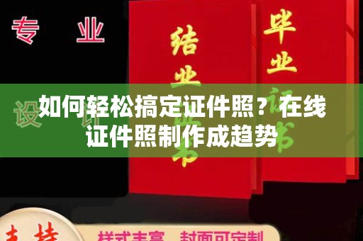 厦门如何轻松搞定证件照？在线证件照制作成趋势