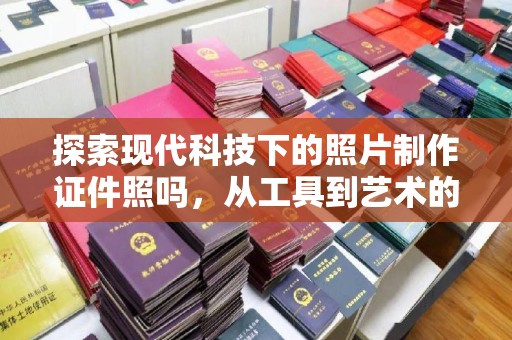 厦门探索现代科技下的照片制作证件照吗，从工具到艺术的蜕变