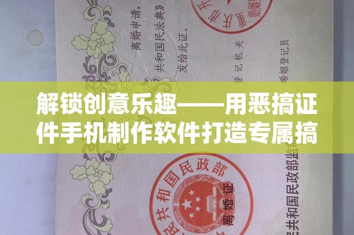 厦门解锁创意乐趣——用恶搞证件手机制作软件打造专属搞笑作品