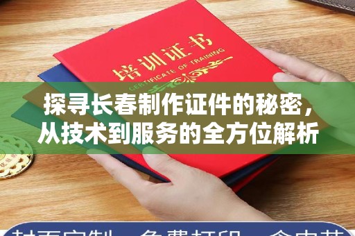 厦门探寻长春制作证件的秘密，从技术到服务的全方位解析