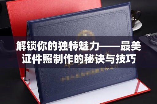 厦门解锁你的独特魅力——最美证件照制作的秘诀与技巧