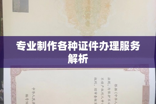 厦门专业制作各种证件办理服务解析