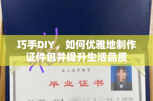 厦门巧手DIY，如何优雅地制作证件包并提升生活品质