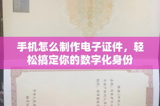厦门手机怎么制作电子证件，轻松搞定你的数字化身份