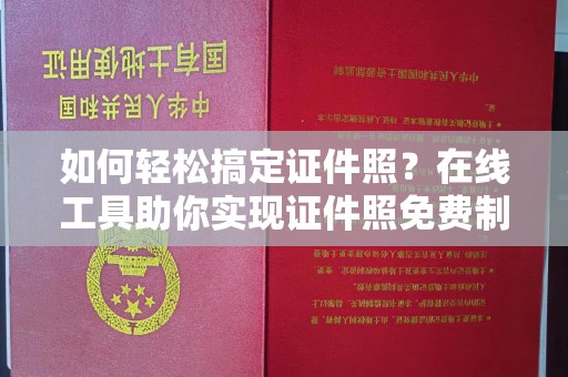 厦门如何轻松搞定证件照？在线工具助你实现证件照免费制作