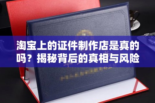厦门淘宝上的证件制作店是真的吗？揭秘背后的真相与风险