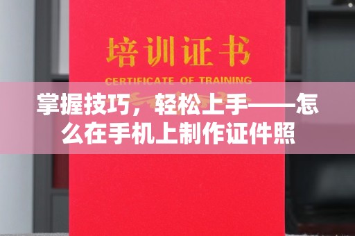 厦门掌握技巧，轻松上手——怎么在手机上制作证件照