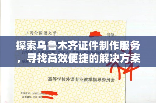 厦门探索乌鲁木齐证件制作服务，寻找高效便捷的解决方案