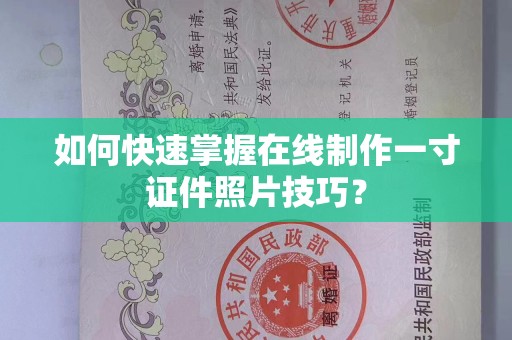 厦门如何快速掌握在线制作一寸证件照片技巧？
