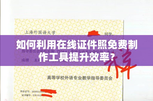 厦门如何利用在线证件照免费制作工具提升效率？